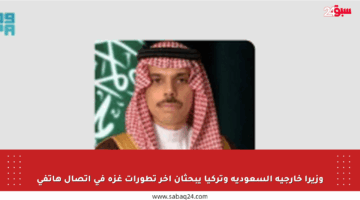 وزيرا خارجية السعودية وتركيا يبحثان آخر تطورات غزة في اتصال هاتفي